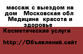 массаж с выездом на дом - Московская обл. Медицина, красота и здоровье » Косметические услуги   